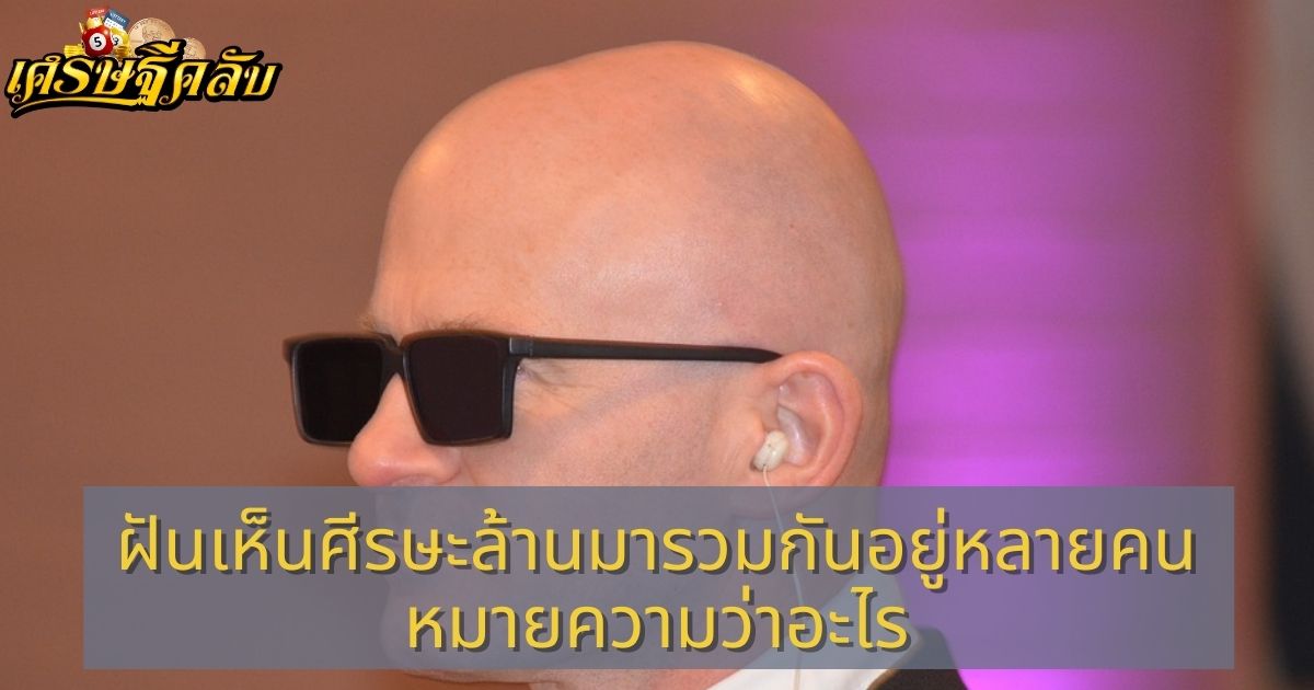 ฝันเห็นศีรษะล้านมารวมกันอยู่หลายคน